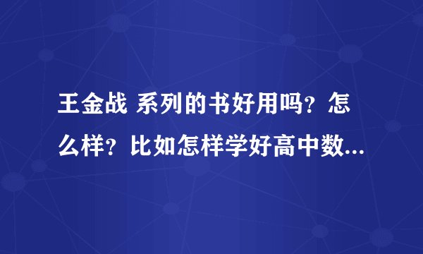 王金战 系列的书好用吗？怎么样？比如怎样学好高中数学 实战篇？还有高考提分36计。。