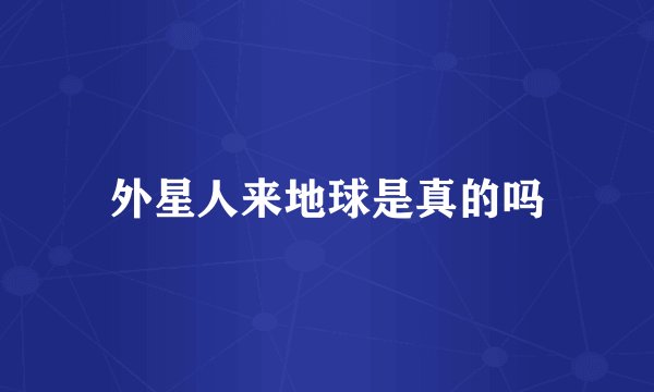 外星人来地球是真的吗