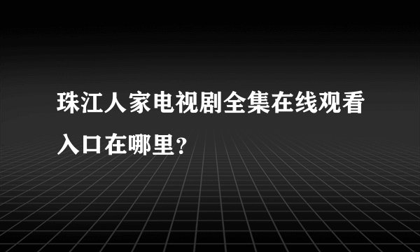 珠江人家电视剧全集在线观看入口在哪里？