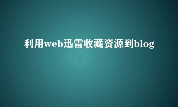利用web迅雷收藏资源到blog