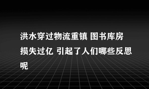 洪水穿过物流重镇 图书库房损失过亿 引起了人们哪些反思呢