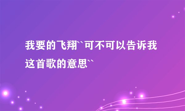 我要的飞翔``可不可以告诉我这首歌的意思``