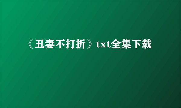 《丑妻不打折》txt全集下载