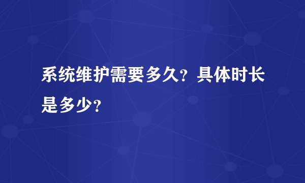 系统维护需要多久？具体时长是多少？