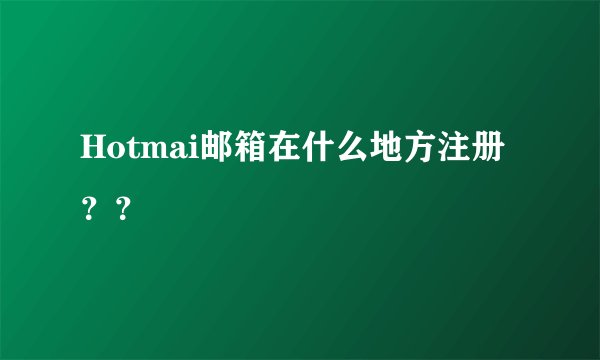 Hotmai邮箱在什么地方注册？？