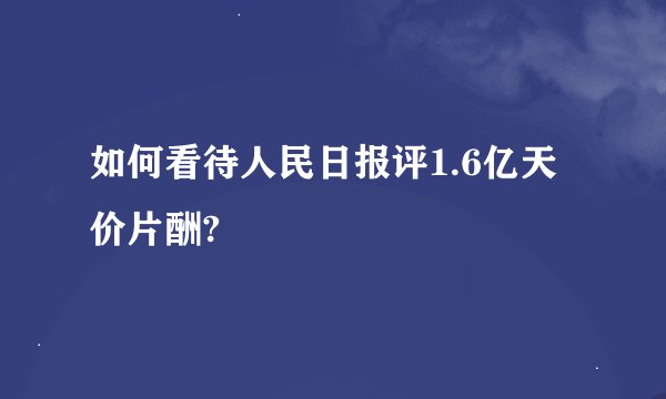 如何看待人民日报评1.6亿天价片酬?