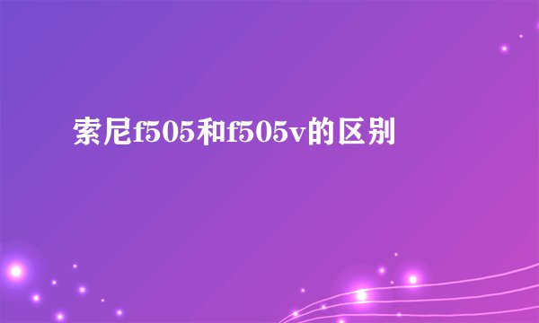 索尼f505和f505v的区别