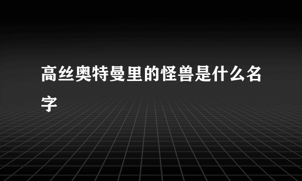 高丝奥特曼里的怪兽是什么名字