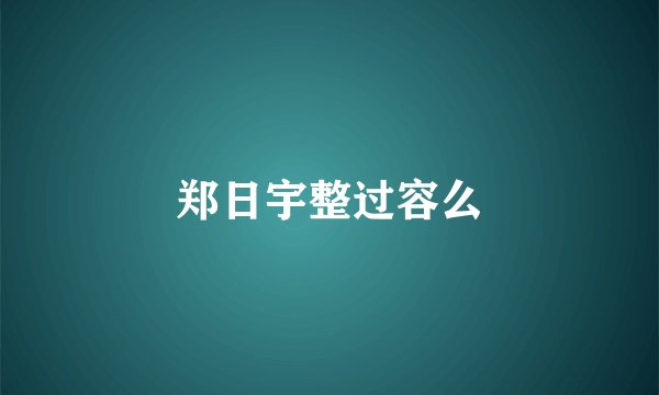 郑日宇整过容么