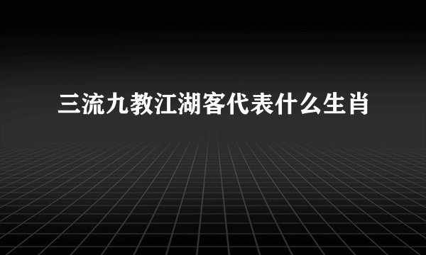 三流九教江湖客代表什么生肖