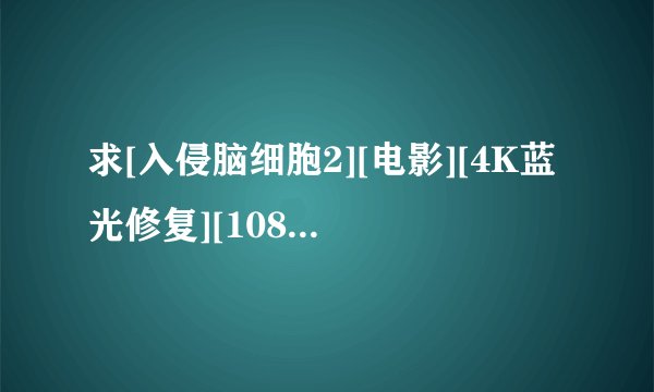 求[入侵脑细胞2][电影][4K蓝光修复][1080P高清][无删减完整版][百度完整网盘链接下载
