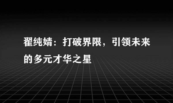 翟纯婧：打破界限，引领未来的多元才华之星