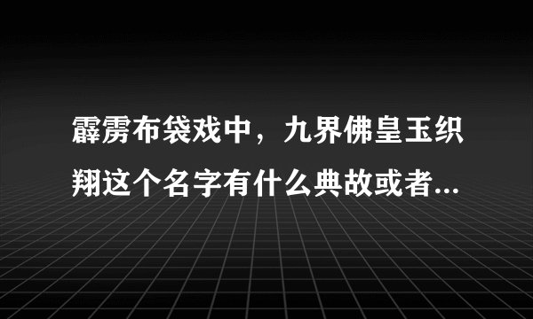 霹雳布袋戏中，九界佛皇玉织翔这个名字有什么典故或者来历吗？