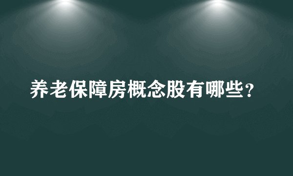 养老保障房概念股有哪些？