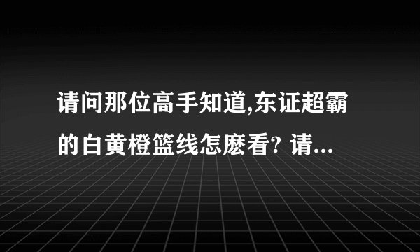 请问那位高手知道,东证超霸的白黄橙篮线怎麽看? 请赐教谢谢!