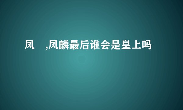 凤珣,凤麟最后谁会是皇上吗