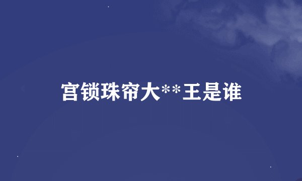宫锁珠帘大**王是谁