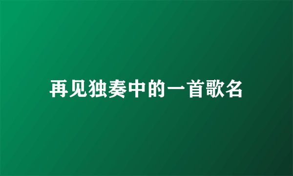 再见独奏中的一首歌名