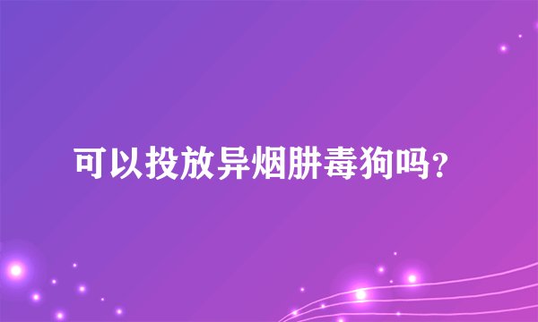 可以投放异烟肼毒狗吗？
