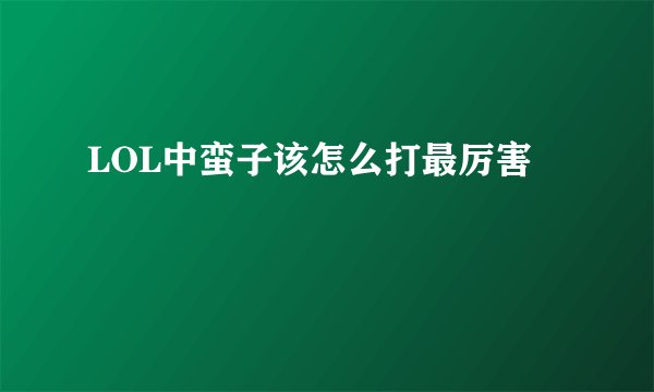 LOL中蛮子该怎么打最厉害