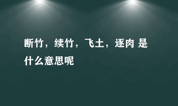 断竹，续竹，飞土，逐肉 是什么意思呢