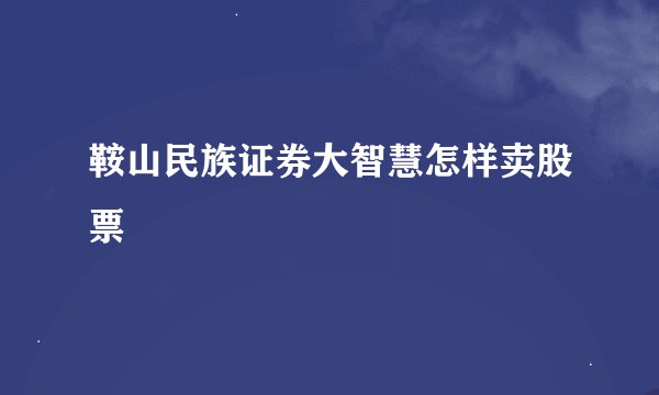 鞍山民族证券大智慧怎样卖股票
