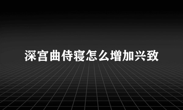 深宫曲侍寝怎么增加兴致