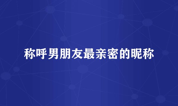 称呼男朋友最亲密的昵称
