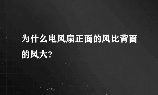 为什么电风扇正面的风比背面的风大?