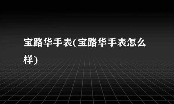 宝路华手表(宝路华手表怎么样)