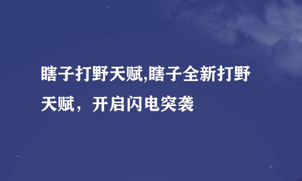 瞎子打野天赋,瞎子全新打野天赋，开启闪电突袭