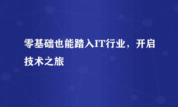 零基础也能踏入IT行业,开启技术之旅