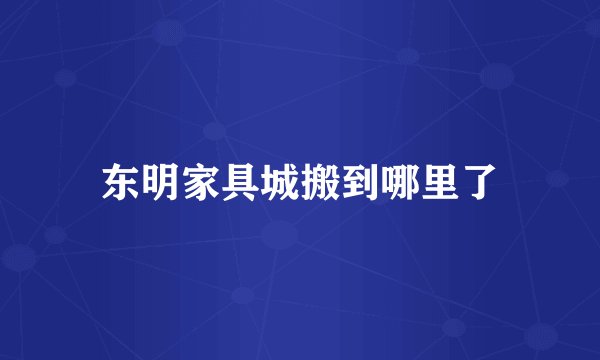 东明家具城搬到哪里了