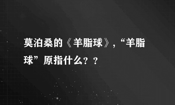 莫泊桑的《羊脂球》,“羊脂球”原指什么？？