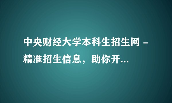 中央财经大学本科生招生网 - 精准招生信息，助你开启学业新篇章