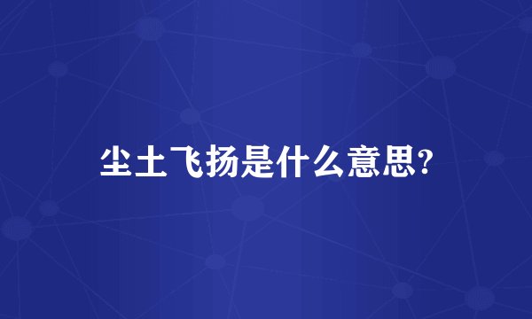 尘土飞扬是什么意思?