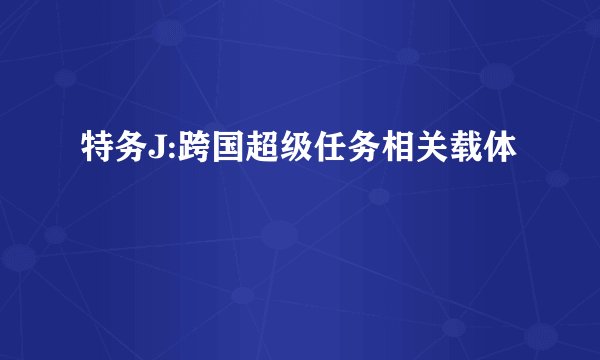 特务J:跨国超级任务相关载体