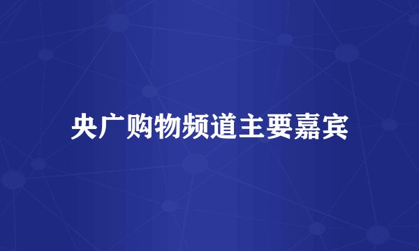 央广购物频道主要嘉宾