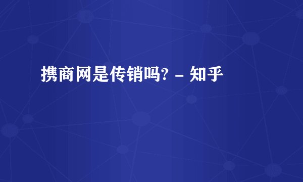 携商网是传销吗? - 知乎