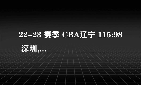 22-23 赛季 CBA辽宁 115:98 深圳,如何评价这场比赛?