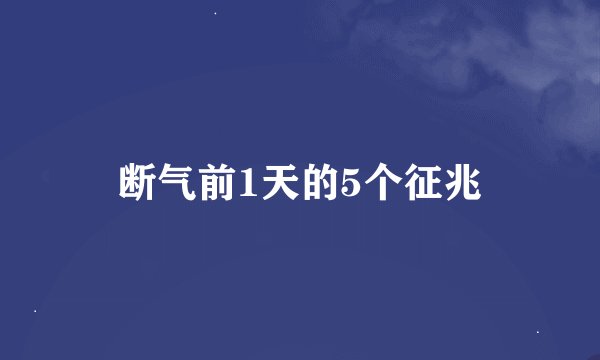 断气前1天的5个征兆