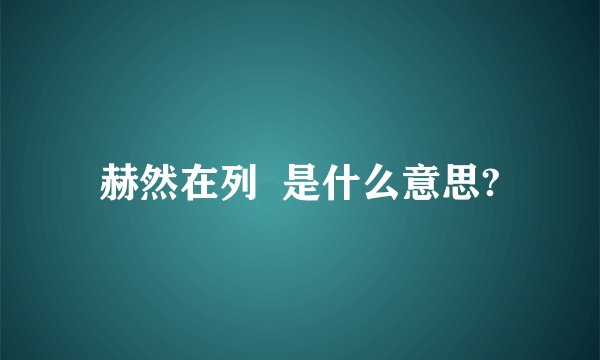 赫然在列 是什么意思?