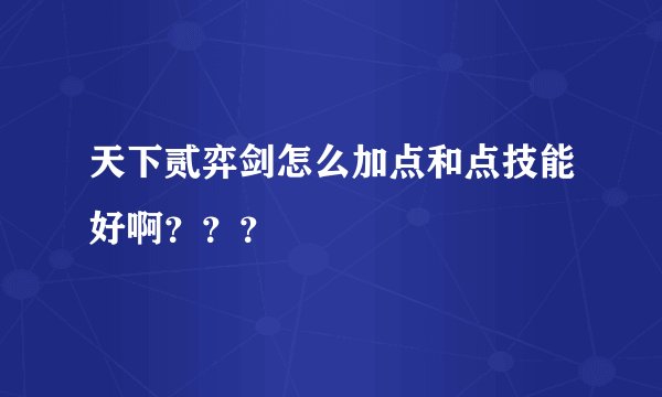 天下贰弈剑怎么加点和点技能好啊？？？