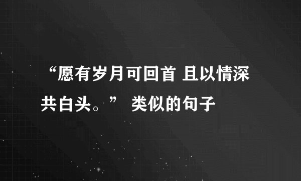 “愿有岁月可回首 且以情深共白头。” 类似的句子