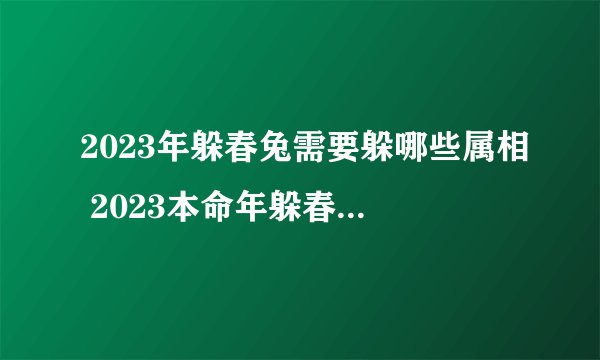 2023年躲春兔需要躲哪些属相 2023本命年躲春具体时间