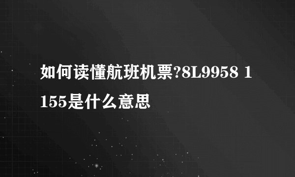 如何读懂航班机票?8L9958 1155是什么意思