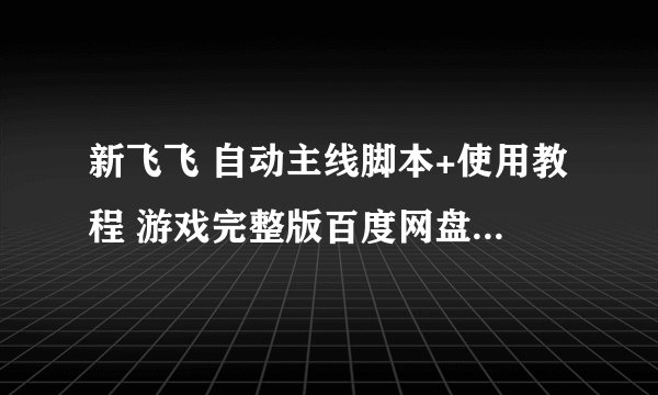新飞飞 自动主线脚本+使用教程 游戏完整版百度网盘链接获取