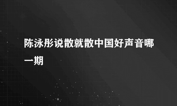 陈泳彤说散就散中国好声音哪一期