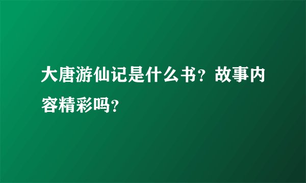 大唐游仙记是什么书？故事内容精彩吗？