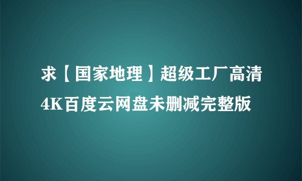 求【国家地理】超级工厂高清4K百度云网盘未删减完整版